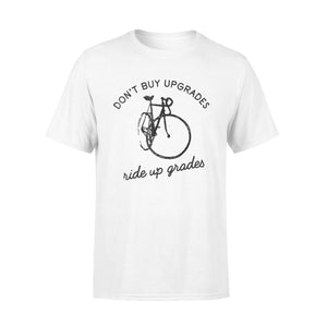 Don't Buy Upgrades Ride Up Grades Cycling Quote Gift T-Shirt