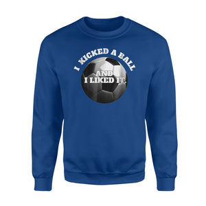 I Kicked A Ball And I Liked It Soccer  Fleece Sweatshirt