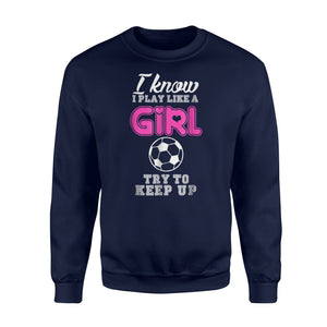 I Know I Play Like A Girl Soccer Try To Keep Up Funny  Fleece Sweatshirt