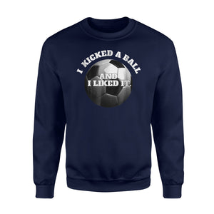 I Kicked A Ball And I Liked It Soccer  Fleece Sweatshirt