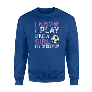 I Know I Play Like A Girl Soccer Try To Keep Up  Fleece Sweatshirt