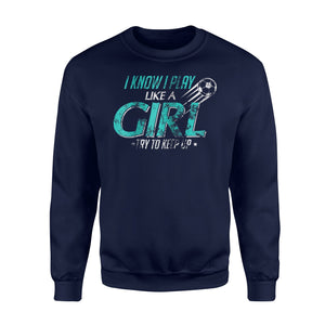 I Know I Play Like A Girl, Try To Keep Up Soccer  Fleece Sweatshirt