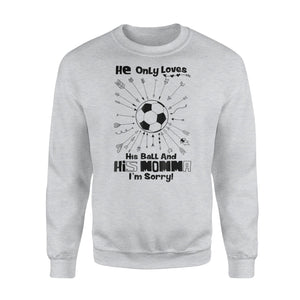 He Only Loves His Ball And His Momma I'm Sorry Soccer Sweatshirt