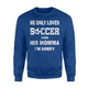 He Only Loves Soccer And His Momma I'm Sorry Sweatshirt