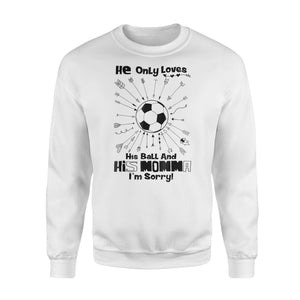He Only Loves His Ball And His Momma I'm Sorry Soccer Sweatshirt