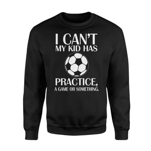 I Can't My Kid Has Practice A Game Or Something  Soccer  Fleece Sweatshirt