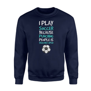 I Play Soccer Because Punching People Is Frowned Upon  Fleece Sweatshirt