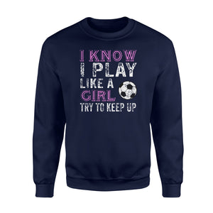I Know I Play Like A Girl Soccer Try To Keep Up  Fleece Sweatshirt