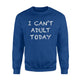I Can't Adult Today Funny Lazy Adulting Gift Sweatshirt