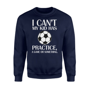 I Can't My Kid Has Practice A Game Or Something  Soccer  Fleece Sweatshirt