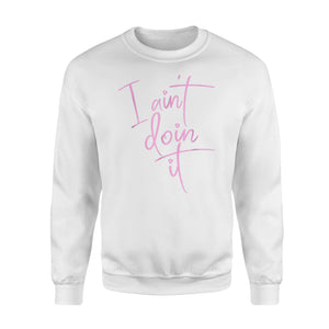 I Aint Doin It Sassy Lazy Sarcastic Stubborn Sweatshirt