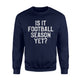 Funny Football Season Is It Football Season Yet  Sweatshirt