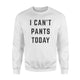 I Can't Pants Today Funny Lazy Relaxing Sweatshirt