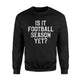 Funny Football Season Is It Football Season Yet  Sweatshirt