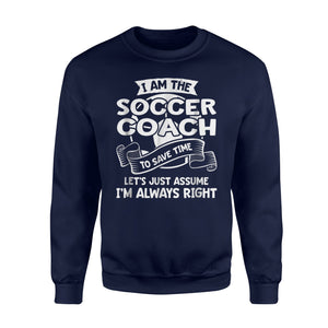 I Am The Soccer Coach I'm Always Right  Fleece Sweatshirt