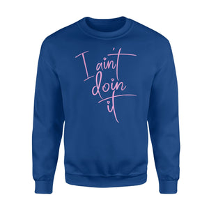 I Aint Doin It Sassy Lazy Sarcastic Stubborn Sweatshirt