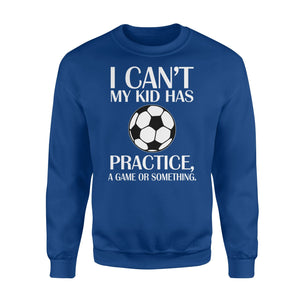 I Can't My Kid Has Practice A Game Or Something  Soccer  Fleece Sweatshirt