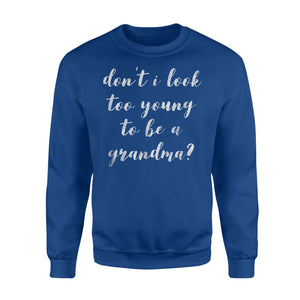 Don't I Look Too Young To Be A Grandma New Gift Sweatshirt