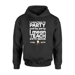I Came Here To Party I Mean Teach Sixth Grade Hoodie