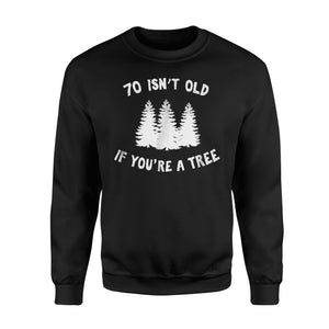 70 Isn't Old If You're A Tree Sarcastic Group Party Sweatshirt