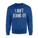 I Aint Doin It - Funny Lazy Sarcasm Sweatshirt