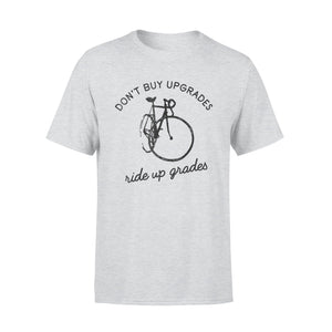 Don't Buy Upgrades Ride Up Grades Cycling Quote Gift T-Shirt