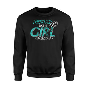 I Know I Play Like A Girl, Try To Keep Up Soccer  Fleece Sweatshirt