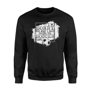 I'm Sorry For What I Said During The Soccer Game  Fleece Sweatshirt