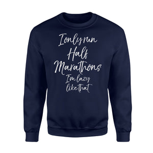 I Only Run Half Marathons I'm Lazy like That Runner Sweatshirt