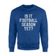 Funny Football Season Is It Football Season Yet  Sweatshirt
