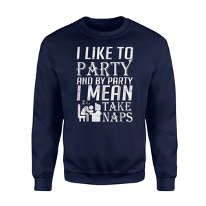 I Like To Party And By Party I Mean Take Naps Lazy Sweatshirt