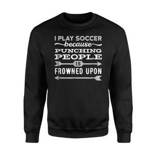 I Play Soccer Because Punching Is Frowned Upon  Fleece Sweatshirt
