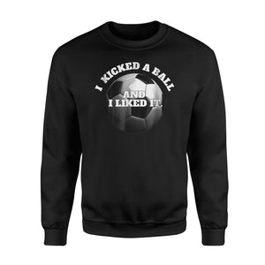 I Kicked A Ball And I Liked It Soccer  Fleece Sweatshirt