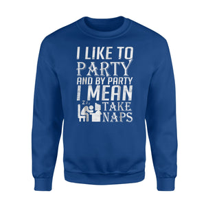 I Like To Party And By Party I Mean Take Naps Lazy Sweatshirt