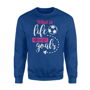 Girls Soccer, What Is Life Without Goals Soccer Sweatshirt
