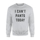 I Can't Pants Today Funny Lazy Relaxing Sweatshirt