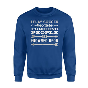 I Play Soccer Because Punching Is Frowned Upon  Fleece Sweatshirt