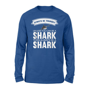 Always Be Yourself Unless You Can Be A Shark Long Sleeve T-Shirt